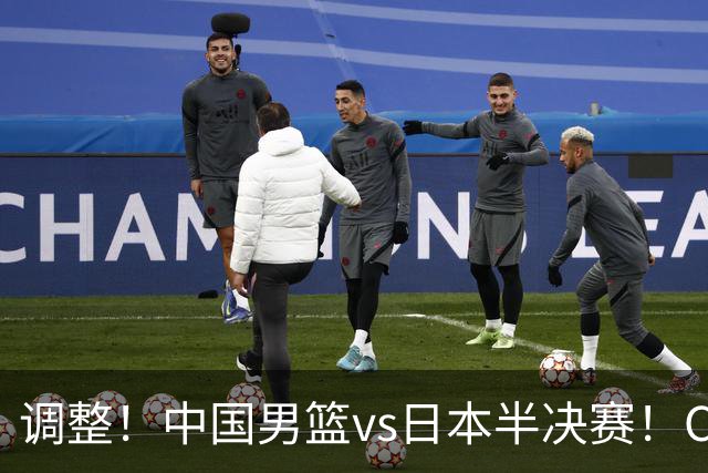 调整！中国男篮vs日本半决赛！CCTV5不直播，晋级面临五重压力